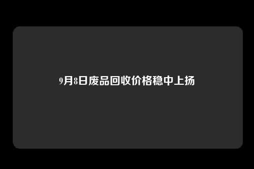 9月8日废品回收价格稳中上扬