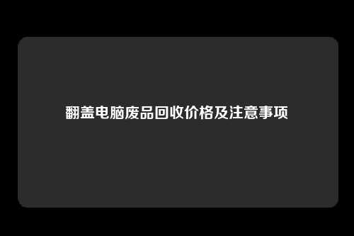 翻盖电脑废品回收价格及注意事项
