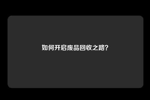 如何开启废品回收之路？