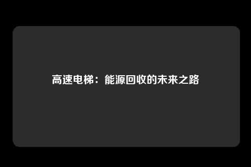 高速电梯:能源回收的未来之路
