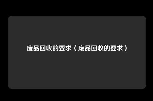 废品回收的要求（废品回收的要求）