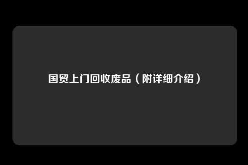 国贸上门回收废品（附详细介绍）