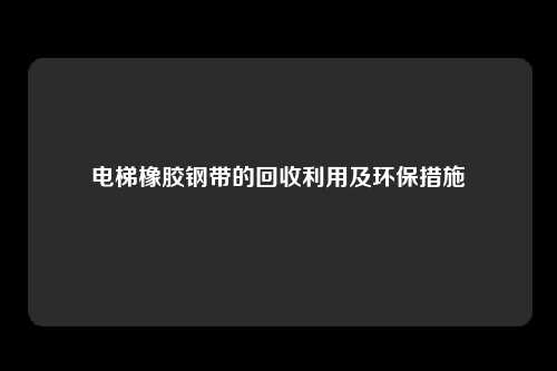 电梯橡胶钢带的回收利用及环保措施