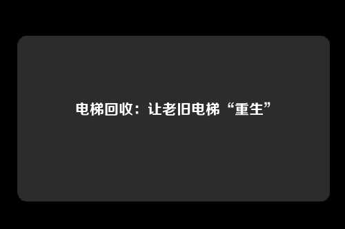 电梯回收：让老旧电梯“重生”