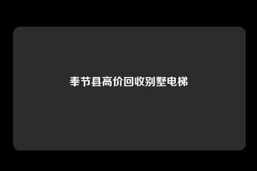 奉节县高价回收别墅电梯