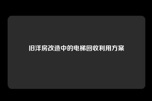 旧洋房改造中的电梯回收利用方案