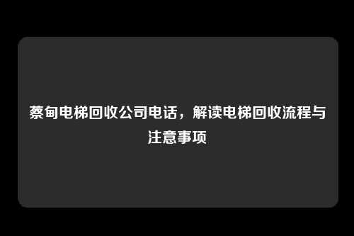 蔡甸电梯回收公司电话，解读电梯回收流程与注意事项