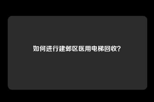 如何进行建邺区医用电梯回收？