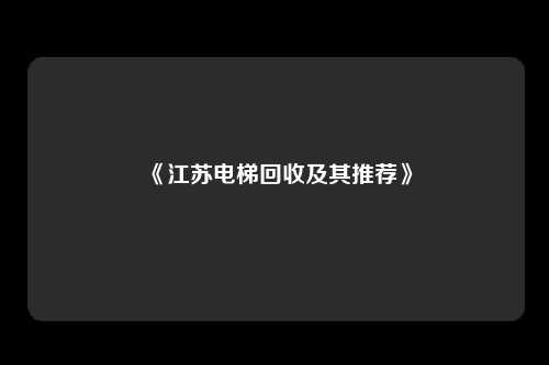 《江苏电梯回收及其推荐》
