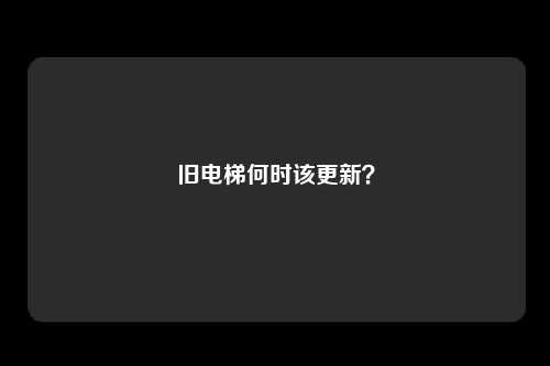旧电梯何时该更新?
