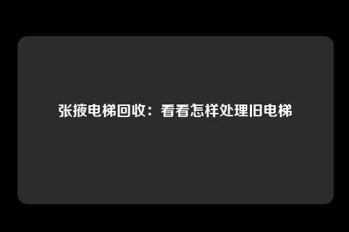 张掖电梯回收：看看怎样处理旧电梯