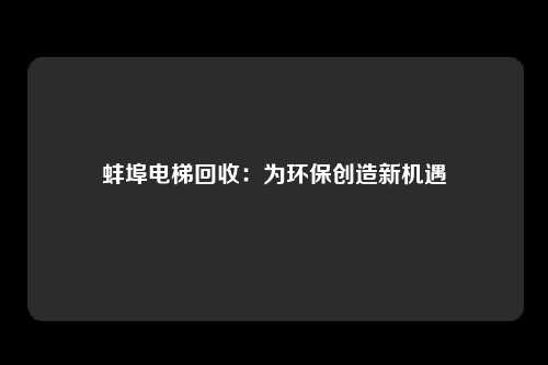 蚌埠电梯回收：为环保创造新机遇