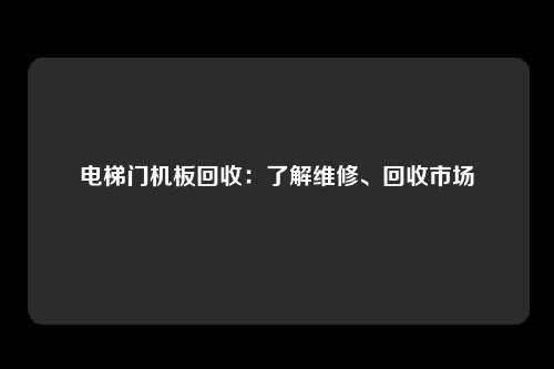 电梯门机板回收:了解维修、回收市场