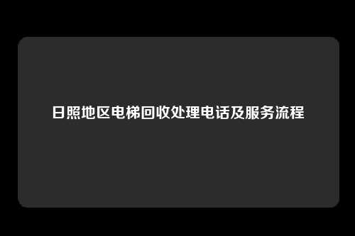 日照地区电梯回收处理电话及服务流程