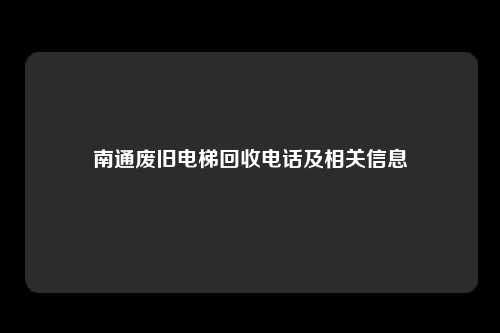 南通废旧电梯回收电话及相关信息