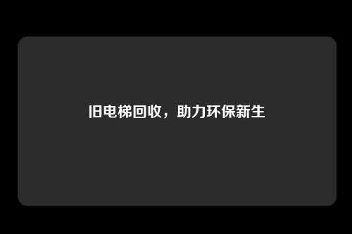 旧电梯回收，助力环保新生