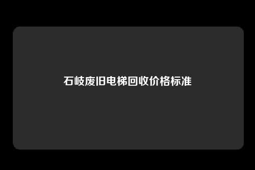 石岐废旧电梯回收价格标准