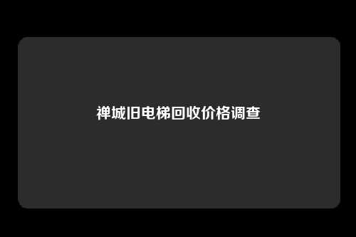 禅城旧电梯回收价格调查
