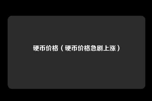硬币价格(硬币价格急剧上涨)