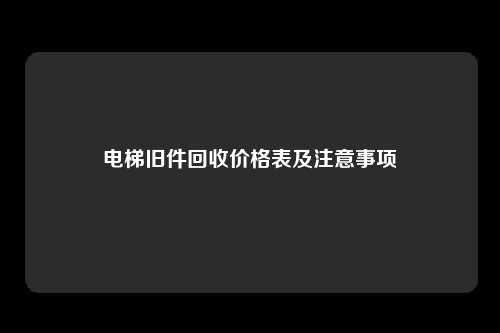 电梯旧件回收价格表及注意事项