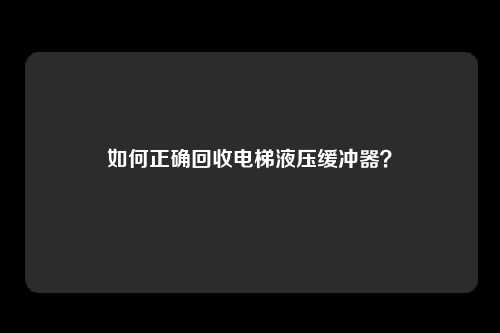 如何正确回收电梯液压缓冲器?