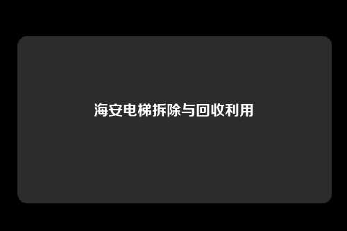 海安电梯拆除与回收利用