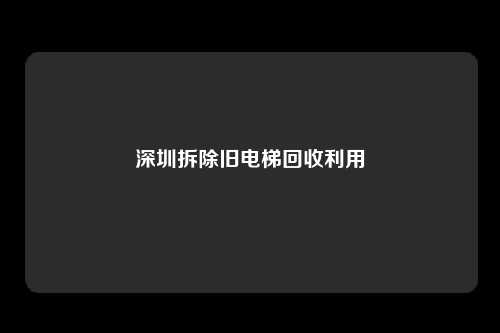 深圳拆除旧电梯回收利用