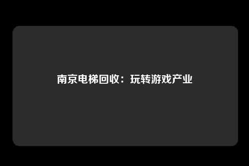 南京电梯回收:玩转游戏产业