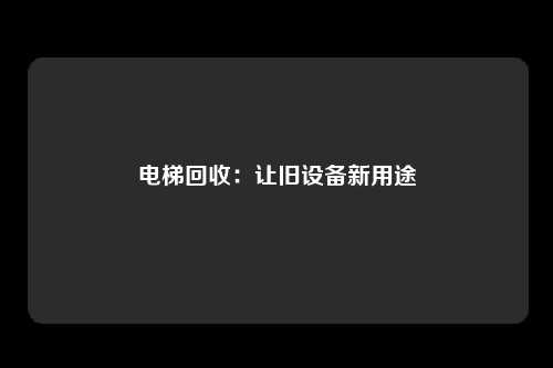 电梯回收:让旧设备新用途