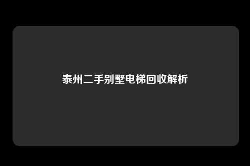 泰州二手别墅电梯回收解析