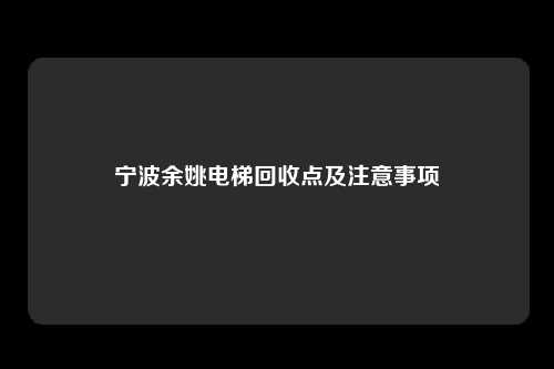 宁波余姚电梯回收点及注意事项