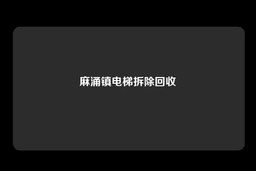 麻涌镇电梯拆除回收