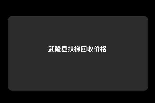 武隆县扶梯回收价格