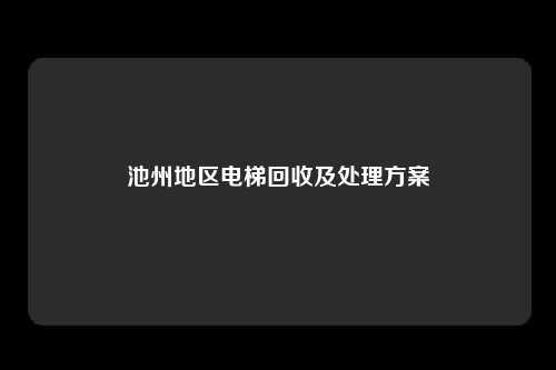 池州地区电梯回收及处理方案