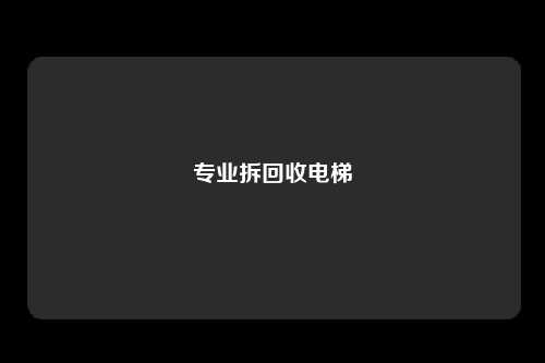 专业拆回收电梯