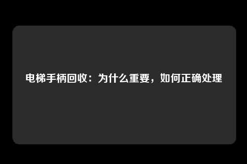 电梯手柄回收:为什么重要,如何正确处理
