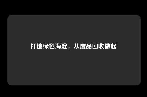 打造绿色海淀，从废品回收做起