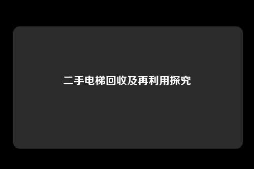 二手电梯回收及再利用探究