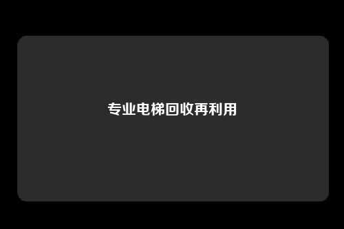 专业电梯回收再利用