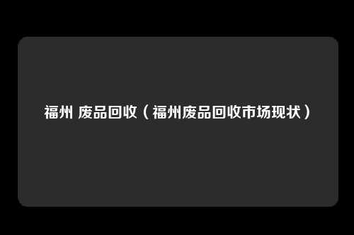 福州 废品回收（福州废品回收市场现状）