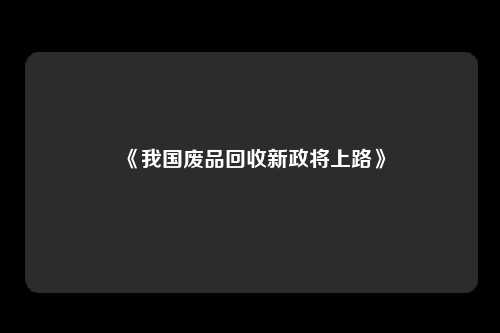 《我国废品回收新政将上路》