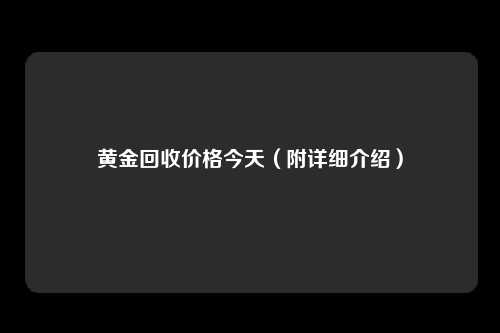 黄金回收价格今天(附详细介绍)