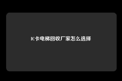 IC卡电梯回收厂家怎么选择