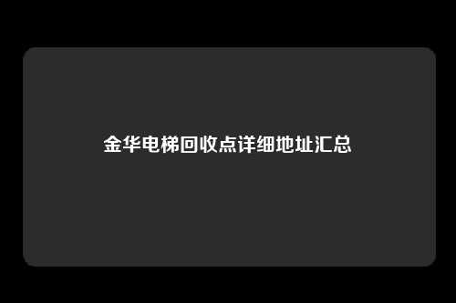 金华电梯回收点详细地址汇总