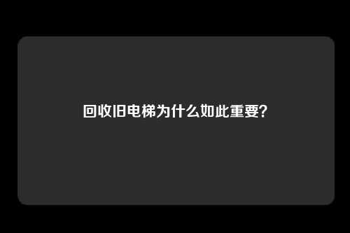 回收旧电梯为什么如此重要?
