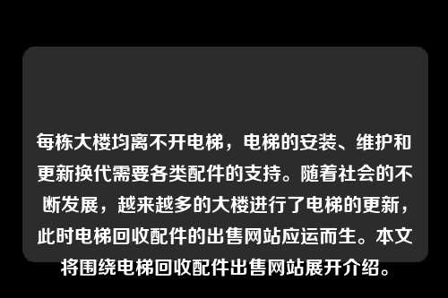 每栋大楼均离不开电梯,电梯的安装、维护和更新换代需要各类配件的支持。随着社会的不断发展,越来越多的大楼进行了电梯的更新,此时电梯回收配件的出售网站应运而生。本文将围绕电梯回收配件出售网站展开介绍。