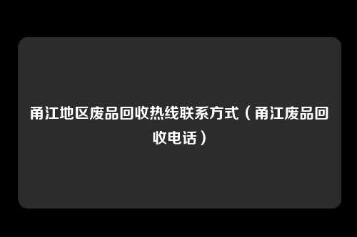 甬江地区废品回收热线联系方式(甬江废品回收电话)