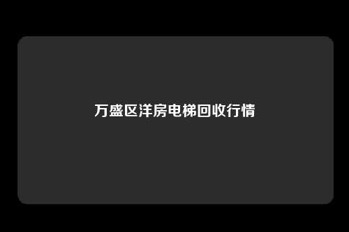 万盛区洋房电梯回收行情