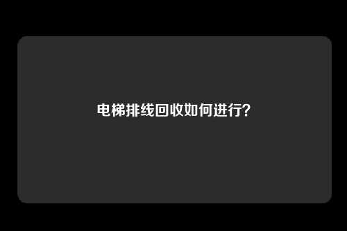 电梯排线回收如何进行？