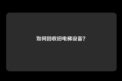 如何回收旧电梯设备？